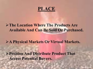 PLACE
The Location Where The Products Are
Available And Can Be Sold Or Purchased.
A Physical Markets Or Virtual Markets.
Position And Distribute Product That
Access Potential Buyers.
 