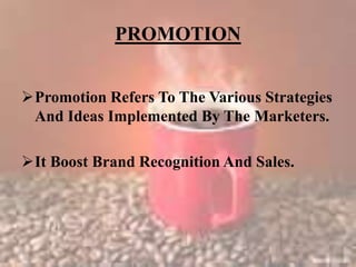 PROMOTION
Promotion Refers To The Various Strategies
And Ideas Implemented By The Marketers.
It Boost Brand Recognition And Sales.
 