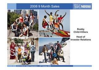 2008 9 Month Sales




                                                               Roddy
                                                            Child-Villiers

                                                               Head of
                                                          Investor Relations




    2008 9 Month Sales Presentation – 23rd October 2008
1                                                            Name of chairman
 