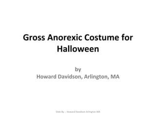 Gross Anorexic Costume for
Halloween
by
Howard Davidson, Arlington, MA

Slide By :- Howard Davidson Arlington MA

 