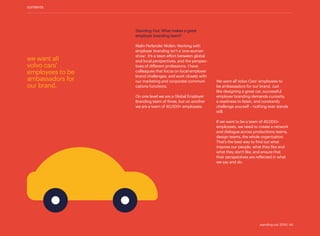 Standing Out: What makes a great
employer branding team?
Malin Perlander Molén: Working with
employer branding isn’t a ‘one-woman
show’. It’s a team effort between global
and local perspectives, and the perspec­
tives of different professions. I have
colleagues that focus on local employer
brand challenges, and work closely with
our marketing and corporate communi-
cations functions.
On one level we are a Global Employer
Branding team of three, but on another
we are a team of 40,000+ employees.
We want all Volvo Cars’ employees to
be ambassadors for our brand. Just
like designing a great car, successful
employer branding demands curiosity,
a readiness to listen, and constantly
challenge yourself – nothing ever stands
still.
If we want to be a team of 40,000+
employees, we need to create a network
and dialogue across productions teams,
design teams, the whole organization.
That’s the best way to find out what
inspires our people, what they like and
what they don’t like, and ensure that
their perspectives are reflected in what
we say and do.
we want all
volvo cars’
employees to be
ambassadors for
our brand.
contents
standing out 2019 | 44
 