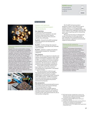 Assess and optimise
the environmental impact
of our products
Our objectives
To improve the environmental
performance of our products, we need
to better understand their impacts
throughout the product life cycle and
address them efficiently.
By 2014 – Extend the EcodEX ecodesign
tool to all research and development
locations 28.
By 2017 – Further enlarge the scope of
our databases on agricultural raw materials
used in EcodEX.
By 2017 – Identify or update and address
sustainability hotspots for 15 product
categories.
Our progress
In 2013, we met our objective to identify and
address sustainability hotspots (high-impact
areas) in 12 product categories a year early.
In 2014, we updated our actions to address
sustainability hotspots across 13 product
categories. All new products undergo an
environmental sustainability assessment.
The EcodEX ecodesign tool has now
been rolled out to the entire research
and development organisation, and piloted
in several markets.
This was achieved in 2014 through
five training sessions and nine webinars
attended by 312 participants. To date,
5740 projects representing 16 507 scenarios
(2013: 5200 projects, 15 500 scenarios) 29
have been assessed using our ecodesign
tools (covering packaging and product
development projects).
Our perspective
We believe the environmental performance
of a product starts with good ecodesign.
This must be based on a clear
understanding of the complex balance
between environmental life-cycle impacts
and other product requirements. We have
carried out life-cycle assessments for all our
main product categories.
Our commitment
Our EcodEX tool gives product
designers a faster, more effective way to
analyse impacts. It is being gradually
phased in to ensure it is adopted effectively
and to address the challenges raised by new
users, such as getting used to interpreting
the results.
We are now focusing on enlarging the
scope of the data to cover agricultural
raw materials more comprehensively, as
they constitute a significant environmental
impact of many products.
Piloting the EU method for
environmental assessment of food
products
In 2014, the European Commission
launched a three-year pilot to develop a
common environmental footprint
methodology for 25 product categories
and two business sectors. All three Nestlé
applications to co-lead the development of
Product Environmental Footprint Category
Rules (PEFCR) were selected by the
European Commission: Nestlé Waters
for packed water; Nespresso and Nescafé
for coffee; and Nestlé Purina for pet food.
This project will set up and validate the
process of the development of PEFCRs,
including the development of performance
benchmarks to test different compliance
and verification systems, and
communication vehicles.
45 805 tonnes
of packaging
material saved
in 2014
27	 2013 data has been restated due to some of our
large joint ventures reporting environmental data
for the first time in 2013 but not having material
consumption data available at the time.
28	 Locations comprises RD Centres and Product
Technology Centres.
29	 A project is a detailed description of all the different
scenarios that a product can be packaged in.
A scenario is a packaging system format
(e.g. aluminium can in corrugated board, glass bottle
in shrink film, etc.).
Nespresso expands aluminium recycling
and reuse
As part of its new sustainability strategy,
The Positive Cup, Nespresso is expanding
its capacity to collect all used aluminium
capsules, wherever it does business, and to
recycle them into new ones in countries
such as the UK and France. Building on
progress over the past five years, 100% of
the aluminium capsule material Nespresso
sources will be compliant with the new
Aluminium Stewardship Initiative standard
being developed. To ensure capsules are
recycled and reused, the business continues
to roll out recycling programmes in new
markets. Nespresso has installed more than
14 000 capsule collection points across
31 countries, and a home collection service
is available in 15 markets.
27
 