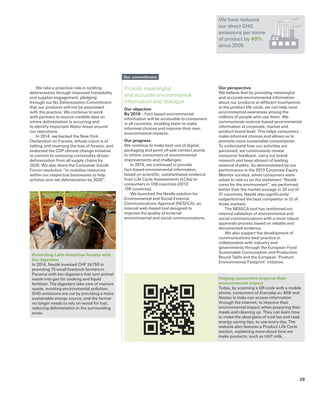 Provide meaningful
and accurate environmental
information and dialogue
Our objective
By 2016 – Fact-based environmental
information will be accessible to consumers
in all countries, enabling them to make
informed choices and improve their own
environmental impacts.
Our progress
We continue to make best use of digital,
packaging and point-of-sale contact points
to inform consumers of environmental
improvements and challenges.
In 2014, we continued to provide
fact-based environmental information,
based on scientific, substantiated evidence
from Life Cycle Assessments (LCAs) to
consumers in 109 countries (2013:
109 countries).
We launched the Nestlé solution for
Environmental and Social External
Communications Approval (NESECA), an
internal web-based tool designed to
improve the quality of external
environmental and social communications.
We take a proactive role in tackling
deforestation through improved traceability
and supplier engagement, pledging
through our No Deforestation Commitment
that our products will not be associated
with the practice. We continue to work
with partners to source credible data on
where deforestation is occurring and
to identify Important Water Areas around
our operations.
In 2014, we backed the New York
Declaration on Forests, whose vision is of
halting and reversing the loss of forests, and
endorsed the CDP climate change initiative
to commit to removing commodity-driven
deforestation from all supply chains by
2020. We also share the Consumer Goods
Forum resolution “to mobilise resources
within our respective businesses to help
achieve zero net deforestation by 2020”.
Our perspective
We believe that by providing meaningful
and accurate environmental information
about our products at different touchpoints
in the product life cycle, we can help raise
environmental awareness among the
millions of people who use them. We
communicate science-based environmental
information at corporate, market and
product brand level. This helps consumers
make informed choices and allows us to
promote more sustainable consumption.
To understand how our activities are
perceived, we continuously review
consumer feedback, carry out brand
research and keep abreast of leading
external studies. As demonstrated by our
performance in the 2013 Corporate Equity
Monitor surveys, when consumers were
asked to rate us on the statement “Nestlé
cares for the environment”, we performed
better than the market average in 24 out of
31 countries; Nestlé also significantly
outperformed the best competitor in 12 of
those markets.
The NESECA tool has reinforced our
internal validation of environmental and
social communications with a more robust
approvals process based on reliable and
documented evidence.
We also support the development of
communications best practice in
collaboration with industry and
governments through the European Food
Sustainable Consumption and Production
Round Table and the European ‘Product
Environmental Footprint’ initiative.
Protecting Latin American forests with
bio-digestion
In 2014, Nestlé invested CHF 24 750 in
providing 15 small livestock farmers in
Panama with bio-digesters that turn animal
waste into gas for cooking and liquid
fertiliser. The digesters take care of manure
waste, avoiding environmental pollution.
GHG emissions are cut by providing a more
sustainable energy source, and the farmer
no longer needs to rely on wood for fuel,
reducing deforestation in the surrounding
areas.
Helping consumers improve their
environmental impact
Today, by scanning a QR code with a mobile
phone, consumers of Everyday a+ Milk and
Nestea in India can access information
through the internet, to improve their
environmental impact when preparing their
meals and cleaning up. They can learn how
to make the ideal glass of iced tea and read
energy-saving tips, to use every day. The
website also features a Product Life Cycle
section, explaining more about how we
make products, such as UHT milk.
We have reduced
our direct GHG
emissions per tonne
of product by 40%
since 2005
Our commitment
29
 