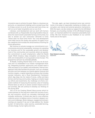 ­innovative ways to achieve this goal. Water is a business op-
portunity, an operational challenge and a societal issue that
is of deep concern to us all. As we have said many times, we
will run out of water long before we run out of oil.
Likewise, rural development and our work with farmers
combined with our Responsible Sourcing Guideline help ad-
dress the need to build sustainable farming communities, but
also to answer our own consumers’ demands to know
‘where does my food come from?’ Our rural development
work helps secure the quality and quantity of supply of our
key categories and increase the attractiveness of farming for
future generations.
We continue to actively manage our commitments to en-
vironmental and social sustainability, necessary for operating
our factories and for the sustainable growth and develop-
ment of the communities and countries where we operate.
Our commitment to youth employment, called the Nestlé
needs YOUth Initiative, helps strengthen and develop the
skills and employability of young people across Europe. This
programme will soon be extended globally.
At Nestlé, Creating Shared Value is the way we do busi-
ness and it is embedded in our holistic management think-
ing. Integrating business opportunity and societal need is
what we expect of our leaders and employees. Internal man-
agement tools help facilitate this process, such as a strategic
portfolio tool that assesses our brands against financial and
nutrition targets, a capital expenditure process that includes
societal indicators, and a Rural Development Framework
which digs deep into the needs of cocoa, coffee and dairy
farmers and farming communities, helping us to better target
our efforts and investments. Our challenge is to find a con-
sistent method of measuring the business value of Creating
Shared Value as well as to assess societal impacts and not
just activities. We will continue to develop our thinking on
this during 2015.
Join us on our Creating Shared Value journey which fo-
cuses business on the long term where the success of soci-
ety and economic activity are intimately intertwined and
mutually reinforcing. It should also lead to more effective,
collective action to address some of society’s deepest con-
cerns and challenges. Better dialogue, engagement and part-
nerships are required if we are to help address the ‘double
burden’ of malnutrition, water scarcity, sustainable farming,
climate change, human rights and more.
This year, again, we have introduced some new commit-
ments in the areas of responsible marketing to children, anti-
corruption and internal and external grievance mechanisms.
With this report, we also restate our support for the UN Global
Compact, as a founding member of the UN Global Compact
Lead – an important platform for corporate sustainability lead-
ership. We look forward to your feedback on our commit-
ments and on this report.
Peter Brabeck-Letmathe
Chairman
Paul Bulcke
Chief Executive Officer
3
 