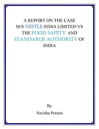 A REPORT ON THE CASE
M/S NESTLE INDIA LIMITED VS
THE FOOD SAFETY AND
STANDARDS AUTHORITY OF
INDIA
By
Navitha Pereira
 