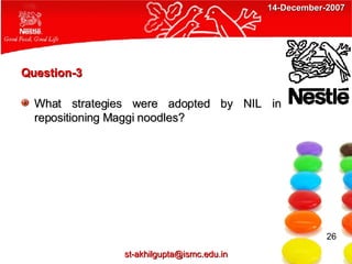 Question-3 What strategies were adopted by NIL in repositioning Maggi noodles?  26 [email_address] 14-December-2007 