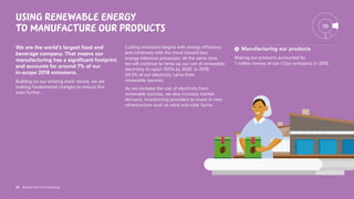 28 Nestlé’s Net Zero Roadmap
Using renewable energy
to manufacture our products
We are the world’s largest food and
beverage company. That means our
manufacturing has a significant footprint,
and accounts for around 7% of our
in-scope 2018 emissions.
Building on our existing track record, we are
making fundamental changes to reduce this
even further.
Cutting emissions begins with energy efficiency
and continues with the move toward less
energy‑intensive processes. At the same time,
we will continue to ramp up our use of renewable
electricity to reach 100% by 2025. In 2018,
34.5% of our electricity came from
renewable sources.
As we increase the use of electricity from
renewable sources, we also increase market
demand, incentivizing providers to invest in new
infrastructure such as wind and solar farms.
7.0
Manufacturing our products
Making our products accounted for
7 million tonnes of our CO2e emissions in 2018.
28 Nestlé’s Net Zero Roadmap
 