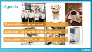Nestlé Investor Seminar 2014June 3rd & 4th, Boston
Agenda
3
The out-of-home environment
Simplexity – solving the operator’s dilemma
Focus areas – how we will win
 