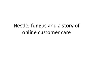 Nestle, fungus and a story of
   online customer care
 