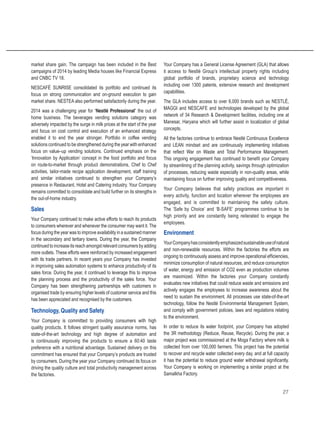 27
market share gain. The campaign has been included in the Best
campaigns of 2014 by leading Media houses like Financial Express
and CNBC TV 18.
NESCAFÉ SUNRISE consolidated its portfolio and continued its
focus on strong communication and on-ground execution to gain
market share. NESTEA also performed satisfactorily during the year.
2014 was a challenging year for ‘Nestlé Professional’ the out of
home business. The beverages vending solutions category was
adversely impacted by the surge in milk prices at the start of the year
and focus on cost control and execution of an enhanced strategy
enabled it to end the year stronger. Portfolio in coffee vending
solutions continued to be strengthened during the year with enhanced
focus on value–up vending solutions. Continued emphasis on the
‘Innovation by Application’ concept in the food portfolio and focus
on route-to-market through product demonstrations, Chef to Chef
activities, tailor-made recipe application development, staff training
and similar initiatives continued to strengthen your Company’s
presence in Restaurant, Hotel and Catering industry. Your Company
remains committed to consolidate and build further on its strengths in
the out-of-home industry.
Sales
Your Company continued to make active efforts to reach its products
to consumers wherever and whenever the consumer may want it. The
focus during the year was to improve availability in a sustained manner
in the secondary and tertiary towns. During the year, the Company
continuedtoincreaseitsreachamongstrelevantconsumersbyadding
more outlets. These efforts were reinforced by increased engagement
with its trade partners. In recent years your Company has invested
in improving sales automation systems to enhance productivity of its
sales force. During the year, it continued to leverage this to improve
the planning process and the productivity of the sales force. Your
Company has been strengthening partnerships with customers in
organised trade by ensuring higher levels of customer service and this
has been appreciated and recognised by the customers.
Technology, Quality and Safety
Your Company is committed to providing consumers with high
quality products. It follows stringent quality assurance norms, has
state-of-the-art technology and high degree of automation and
is continuously improving the products to ensure a 60:40 taste
preference with a nutritional advantage. Sustained delivery on this
commitment has ensured that your Company’s products are trusted
by consumers. During the year your Company continued its focus on
driving the quality culture and total productivity management across
the factories.
Your Company has a General License Agreement (GLA) that allows
it access to Nestlé Group’s intellectual property rights including
global portfolio of brands, proprietary science and technology
including over 1300 patents, extensive research and development
capabilities.
The GLA includes access to over 6,000 brands such as NESTLÉ,
MAGGI and NESCAFE and technologies developed by the global
network of 34 Research & Development facilities, including one at
Manesar, Haryana which will further assist in localization of global
concepts.
All the factories continue to embrace Nestlé Continuous Excellence
and LEAN mindset and are continuously implementing initiatives
that reflect War on Waste and Total Performance Management.
This ongoing engagement has continued to benefit your Company
by streamlining of the planning activity, savings through optimization
of processes, reducing waste especially in non-quality areas, while
maintaining focus on further improving quality and competitiveness.
Your Company believes that safety practices are important in
every activity, function and location wherever the employees are
engaged, and is committed to maintaining the safety culture.
The ‘Safe by Choice’ and ‘B-SAFE’ programmes continue to be
high priority and are constantly being reiterated to engage the
employees.
Environment
YourCompanyhasconsistentlyemphasizedsustainableuseofnatural
and non-renewable resources. Within the factories the efforts are
ongoing to continuously assess and improve operational efficiencies,
minimize consumption of natural resources, and reduce consumption
of water, energy and emission of CO2 even as production volumes
are maximized. Within the factories your Company constantly
evaluates new initiatives that could reduce waste and emissions and
actively engages the employees to increase awareness about the
need to sustain the environment. All processes use state-of-the-art
technology, follow the Nestlé Environmental Management System,
and comply with government policies, laws and regulations relating
to the environment.
In order to reduce its water footprint, your Company has adopted
the 3R methodology (Reduce, Reuse, Recycle). During the year, a
major project was commissioned at the Moga Factory where milk is
collected from over 100,000 farmers. This project has the potential
to recover and recycle water collected every day, and at full capacity
it has the potential to reduce ground water withdrawal significantly.
Your Company is working on implementing a similar project at the
Samalkha Factory.
 