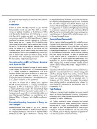 31
the third proviso to sub-section (2) of Section 139 of the Companies
Act, 2013.
Cost Auditors
In terms of Section 148 of the Companies Act, 2013 read with
Companies (Cost records and audits) Rules, 2014, as amended,
milk powder products manufactured by the Company and falling
under the specified Central Excise Tariff Act heading, are covered
under the ambit of mandatory cost audits from the financial years
commencing on or after 1st
April, 2015. As your Company’s financial
year begins from January, cost audit is applicable on the Company
for the financial year from 1st
January, 2016. The Audit Committee
recommended and the Board of Directors appointed M/s. Ramanath
Iyer and Co., Cost Accountants, New Delhi (Registration No. 00019)
as the Cost Auditors of the Company, to carry out the cost audit
of the milk powder products manufactured by the Company falling
under the specified Central Excise Tariff Act heading, on a voluntary
basis in relation to the financial year from 1st
January, 2015 to
31st
December, 2015. The Company has received consent from
M/s. Ramanath Iyer and Co. for their appointment.
SecretarialAuditorsfor2015andVoluntarySecretarial
Audit Report for 2014
On the recommendation of the Audit Committee, the Board of Directors
of the Company have appointed M/s. S.N. Ananthasubramanian
& Co., Company Secretaries (PCS Registration No. 1774) as the
Secretarial Auditor of the Company in relation to the financial year
2015, in terms of Section 204 of the Companies Act, 2013. The
Company has received consent from M/s. S.N.Ananthasubramanian
& Co, Company Secretaries, for their appointment.
The Board of Directors on a voluntary basis appointed
M/s S.N. Ananthasubramanian & Co., Company Secretaries (PCS
Registration No. 1774) as the Secretarial Auditor of the Company
in relation to the financial year 2014. The Secretarial Audit Report
for financial year 2014 done on a voluntary basis is available on the
Company’s website www.nestle.in. Any member interested in hard
copy of the Secretarial Audit Report may inspect the same at the
Registered Office of the Company or write to the Company Secretary
for a copy.
Information Regarding Conservation of Energy etc.
and Employees
Information required under Section 217(1)(e) of the Companies
Act, 1956 (hereinafter referred to as ‘the Act’) read with Rule 2 of
the Companies (Disclosure of Particulars in the Report of Board of
Directors) Rules, 1988 is given in the Annexure - 2 forming part of
this Report. Information as per Section 217(2A) of the Act, read with
the Companies (Particulars of Employees) Rules, 1975, as amended
from time to time, forms part of this Report. However, as per the
provisions of Section 219(1)(b)(iv) of theAct, the Report andAccounts
are being sent to all the members excluding the statement containing
the particulars of employees to be provided under Section 217(2A)
of the Act. Any member interested in obtaining such particulars may
inspect the same at the Registered Office of the Company or write to
the Company Secretary for a copy.
Corporate Social Responsibility
With the enactment of the Companies Act, 2013 and the Companies
(Corporate Social Responsibility) Rules, 2014 read with various
clarifications issued by Ministry of Corporate Affairs, the Company
has undertaken activities as per the CSR Policy (available on your
Company’s website www.nestle.in) and the details are contained in
the Annual Report on CSR Activities given in Annexure - 3 forming
part of this Report. Even though CSR spend is applicable from
1st
 April, 2014, the spend on CSR activities for the financial year
2014 together with the amount unspent which will be done in 2015
on projects of 2014, is around one percent of the average net profits
of the Company during the three immediately preceding financial
years. It is planned to step up this spend in a staggered manner in
the coming years.
In accordance with Nestlé’s way of doing business, your Company’s
approach is to spend on activities for the welfare of society under
umbrella of Creating Shared Value activities, Corporate Social
Responsibility activities etc. ensuring that the total spend in each
financial year would be above the level prescribed under the
Companies Act, 2013. Following this approach, the cumulative
spend under the umbrella on such activities for the welfare of the
society during 2014, was above the level prescribed under the
Companies Act, 2013.
Trade Relations
The Company maintained healthy, cordial and harmonious industrial
relations at all levels. Despite severe competition, the enthusiasm
and unstinting efforts of the employees have enabled the Company
to remain at the forefront of the Industry.
Your Company continued to receive co-operation and unstinted
support from the distributors, retailers, stockists, suppliers and others
associated with the Company as its trading partners. The Directors
wish to place on record their appreciation for the same and your
Company will continue in its endeavor to build and nurture strong
links with trade, based on mutuality, respect and co-operation with
each other and consistent with consumer interest.
 