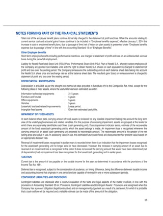 53
Total cost of the employee benefit plans continue to be fully charged to the statement of profit and loss. While the amounts relating to
current service cost and actuarial gains/ losses continue to be included in “Employee benefits expense”, effective January 1, 2014 the
increase in cost of employee benefit plans, due to passage of time (net of return on plan assets) is presented under “Employee benefits
expense due to passage of time” in line with the Accounting Standard 15 on “Employee Benefits”.
Other Employee benefits
Short term employee benefits including performance incentives, are charged to statement of profit and loss on an undiscounted, accrual
basis during the period of employment.
Liability for Nestlé Restricted Stock Unit (RSU) Plan/ Performance Share Unit (PSU) Plan of Nestlé S.A., whereby select employees of
the Company are granted non-tradable units with the right to obtain Nestlé S.A. shares or cash equivalent is charged to statement of
profit and loss over the vesting period. The Company remeasures the outstanding units at each balance sheet date taking into account
the Nestlé S.A. share price and exchange rate as at the balance sheet date. The resultant gain/ (loss) on remeasurement is charged to
statement of profit and loss over the vesting period.
DEPRECIATION / AMORTISATION
Depreciation is provided as per the straight-line method at rates provided in Schedule XIV to the Companies Act, 1956, except for the
following class of fixed assets, where the useful life has been estimated as under:
Information technology equipments 	 :	 3 - 5 years
Furniture and fixtures	 :	 5 years
Office equipments	 :	 5 years
Vehicles		 :	 5 years
Leasehold land and related improvements 	 :	 Lease period
Intangible fixed assets	 :	 Over their estimated useful life.
IMPAIRMENT OF FIXED ASSETS
At each balance sheet date, carrying amount of fixed assets is reviewed for any possible impairment taking into account the long term
view of the underlying businesses and related variables. For the purpose of assessing impairment, assets are grouped at the levels for
which there are separately identifiable cash flows (cash generating unit). If any impairment indicator exists, estimate of the recoverable
amount of the fixed asset/cash generating unit to which the asset belongs is made. An impairment loss is recognised whenever the
carrying amount of an asset/ cash generating unit exceeds its recoverable amount. The recoverable amount is the greater of the net
selling price and value in use. In assessing value in use, the estimated future cash flows are discounted to their present value based on
an appropriate discount rate.
Reversal of impairment losses recognised in earlier years is recorded when there is an indication that the impairment losses recognised
for the asset/cash generating unit no longer exist or have decreased. However, the increase in carrying amount of an asset due to
reversal of an impairment loss is recognised to the extent it does not exceed the carrying amount that would have been determined (net
of depreciation) had no impairment loss been recognised for that asset/cash generating unit in earlier years.
TAXATION
Current tax is the amount of tax payable on the taxable income for the year as determined in accordance with the provisions of the
Income Tax Act, 1961.
Deferred tax is recognised, subject to the consideration of prudence, on timing difference, being the difference between taxable income
and accounting income that originate in one period and are capable of reversal in one or more subsequent periods.
CONTINGENT LIABILITIES AND PROVISIONS
Contingent liabilities are disclosed after a careful evaluation of the facts and legal aspects of the matter involved, in line with the
provisions of Accounting Standard 	29 on ‘Provisions, Contingent Liabilities and Contingent Assets’. Provisions are recognised when the
Company has a present obligation (legal/constructive) and on management judgement as a result of a past event, for which it is probable
that a cash outflow will be required and a reliable estimate can be made of the amount of the obligation.
Notes forming part ofthe financial statements
 