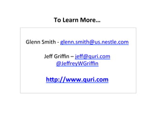 To	
  Learn	
  More…	
  
Glenn	
  Smith	
  -­‐	
  glenn.smith@us.nestle.com	
  
	
  
Jeﬀ	
  Griﬃn	
  –	
  jeﬀ@quri.com	
  
@JeﬀreyWGriﬃn	
  
	
  
hap://www.quri.com	
  
 