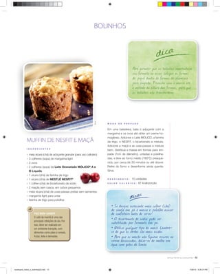 BOLINHOS

dica

Éric B.

Para garantir que os bolinhos mantenham
seu formato ao assar, coloque as formas
de papel dentro de formas de alumínio
para empada. Preencha com a massa até
a metade da altura das formas, para que
os bolinhos não transbordem.

MUFFIN DE NESFIT E MAÇÃ
INGR ED IE N TE S

; meia xícara (chá) de adoçante granular (para uso culinário)
; 3 colheres (sopa) de margarina light
; 2 ovos
; 2 colheres (sopa) de Leite Desnatado MOLICO® A e
D Líquido

; 1 xícara (chá) de farinha de trigo
; 1 xícara (chá) de NESTLÉ NESFIT®
; 1 colher (chá) de bicarbonato de sódio
; 2 maçãs sem casca, em cubos pequenos
; meia xícara (chá) de uvas-passas pretas sem sementes
; margarina light para untar
; farinha de trigo para polvilhar

FAZ BEM SABER

O café da manhã é uma das
principais refeições do dia. Por
isso, deve ser realizado em
um ambiente tranquilo, com
alimentos como pães e cereais,
frutas, leite e derivados.

M ODO

DE

P RE PARO

Em uma batedeira, bata o adoçante com a
margarina e os ovos até obter um creme homogêneo. Adicione o Leite MOLICO, a farinha
de trigo, o NESFIT, o bicarbonato e misture.
Adicione a maçã e as uvas-passas e misture
bem. Distribua a massa em formas para empada (7cm de diâmetro), untadas e polvilhadas, e leve ao forno médio (180°C) preaquecido, por cerca de 30 minutos ou até dourar.
Retire do forno e desenforme ainda quente.
Sirva.
RE N DI M E N T O:
VA L OR

15 unidades
87 kcal/porção

C A L ÓRI C O:

dicas
• Se desejar, acrescente meia colher (chá)
de canela em pó à massa e polvilhe açúcar
de confeiteiro antes de servir.
• O bicarbonato de sódio pode ser
substituído por fermento em pó.
• Utilize qualquer tipo de maçã. Lembrese de que as verdes são mais ácidas.
• Para que as maçãs não fiquem escuras ao
serem descascadas, deixe-as de molho em
água com gotas de limão.
13

receituario_bolos_e_bolinhos[2].indd 13

7/26/10 5:26:27 PM

 