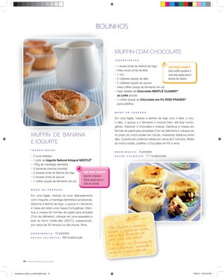 BOLINHOS

MUFFIN COM CHOCOLATE
I N GRE DI E N T E S

; 1 xícara (chá) de farinha de trigo
FAZ BEM SABER
; meia xícara (chá) de leite
Este mufﬁn também é
; 1 ovo
uma boa opção para o
; 2 colheres (sopa) de óleo
lanche da manhã.
; 2 colheres (sopa) de açúcar
; meia colher (sopa) de fermento em pó
; meio tablete de Chocolate NESTLÉ CLASSIC®
ao Leite picado

; 1 colher (sopa) de Chocolate em Pó DOIS FRADES®

Sheila Oliveira

para polvilhar
M ODO

MUFFIN DE BANANA
E IOGURTE
INGR ED I E N TE S

DE

P RE PA RO

E
Em uma tigela, misture a farinha de trigo com o leite, o ovo,
o óleo, o açúcar e o fermento e misture bem, até ﬁcar homogêneo. Adicione o Chocolate e misture. Distribua a massa em
g
formas de papel para empadas (7cm de diâmetro) e coloque-as
f
no prato do micro-ondas em círculo, mantendo distância entre
n
elas. Cozinhe em potência média por cerca de 5 minutos. Retire
do micro-ondas, polvilhe o Chocolate em Pó e sirva.
RE N DI M E N T O:

; 2 ovos batidos
; 1 pote de Iogurte Natural Integral NESTLÉ®
; 100g de manteiga derretida
; 3 bananas nanicas picadas
FAZ BEM SABER
; 2 xícaras (chá) de farinha de trigo
Iogurte e banana:
; 2 xícaras (chá) de açúcar
ótima opção para o
; 1 colher (sopa) de fermento em pó

VAL OR

8 porções
171 kcal/porção

C A L ÓRI C O:

café da manhã.

D E

P R E PA R O

Em uma tigela, misture os ovos delicadamente
com o Iogurte, a manteiga derretida e as bananas.
Adicione a farinha de trigo, o açúcar e o fermento
e mexa até obter uma massa homogênea. Distribua a massa em formas de papel para empada
(7cm de diâmetro), coloque em uma assadeira e
leve ao forno médio-alto (200°C), preaquecido,
por cerca de 30 minutos ou até dourar. Sirva.
10 porções
C A L Ó R I C O : 393 kcal/porção

R ENDIM E N TO:
VA LO R

s

dica

Éric B.

M O D O

ar o anusei o
• Pa ra fa cilitrep aromda receita,
du rante o p fo rm in ha s de
ut ili ze du as ca da bo lin ho .
p ap el p ar a
us rm in ha s de
• S e deseja r, u aies,fom antendo o
vi dro in d ividp aro in d ic ado.
modo de p re

14

receituario_bolos_e_bolinhos[2].indd 14

7/26/10 5:26:30 PM

 