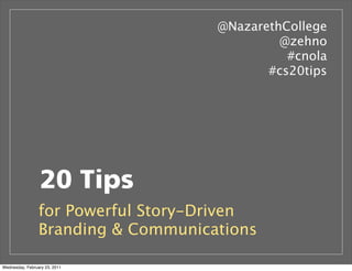 20 Tips
for Powerful Story-Driven
Branding & Communications
@NazarethCollege
@zehno
#cnola
#cs20tips
Wednesday, February 23, 2011
 
