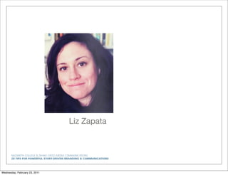 NAZARETH COLLEGE & ZEHNO CROSS MEDIA COMMUNICATIONS
20 TIPS FOR POWERFUL STORY-DRIVEN BRANDING & COMMUNICATIONS
Liz Zapata
Wednesday, February 23, 2011
 