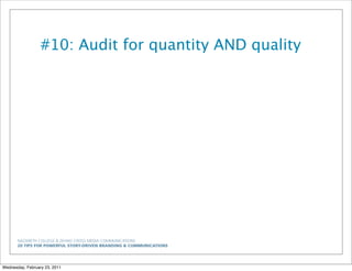 NAZARETH COLLEGE & ZEHNO CROSS MEDIA COMMUNICATIONS
20 TIPS FOR POWERFUL STORY-DRIVEN BRANDING & COMMUNICATIONS
#10: Audit for quantity AND quality
Wednesday, February 23, 2011
 