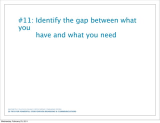 NAZARETH COLLEGE & ZEHNO CROSS MEDIA COMMUNICATIONS
20 TIPS FOR POWERFUL STORY-DRIVEN BRANDING & COMMUNICATIONS
#11: Identify the gap between what
you
have and what you need
Wednesday, February 23, 2011
 