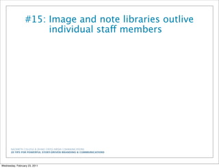 NAZARETH COLLEGE & ZEHNO CROSS MEDIA COMMUNICATIONS
20 TIPS FOR POWERFUL STORY-DRIVEN BRANDING & COMMUNICATIONS
#15: Image and note libraries outlive
individual staff members
Wednesday, February 23, 2011
 