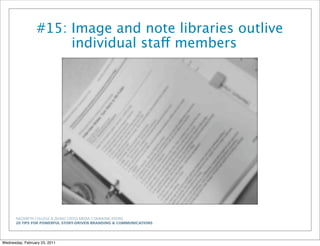 NAZARETH COLLEGE & ZEHNO CROSS MEDIA COMMUNICATIONS
20 TIPS FOR POWERFUL STORY-DRIVEN BRANDING & COMMUNICATIONS
#15: Image and note libraries outlive
individual staff members
Wednesday, February 23, 2011
 
