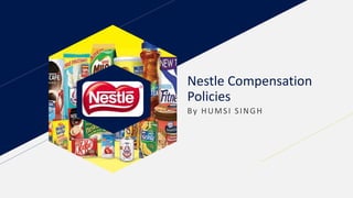 Nestle Compensation
Policies
By HUMSI SINGH
 