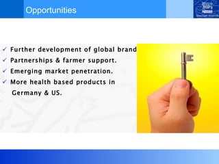 Opportunities Further development of global brands. Partnerships & farmer support. Emerging market penetration. More health based products in  Germany & US. 