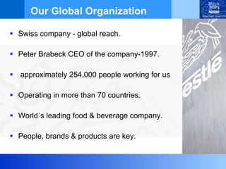 Swiss company - global reach.  Peter Brabeck CEO of the company-1997. approximately 254,000 people working for us Operating in more than 70 countries. World´s leading food & beverage company. People, brands & products are key. Our Global Organization 