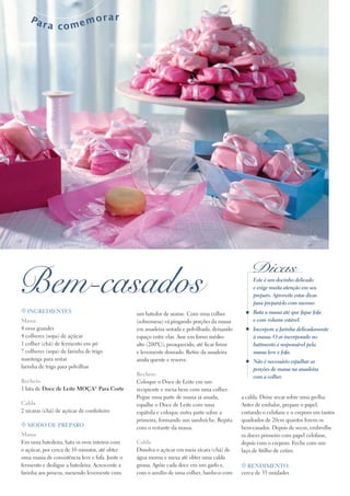 Pa

ra comem

orar

Bem-casados
t Ingredientes

Massa
4 ovos grandes
4 colheres (sopa) de açúcar
1 colher (chá) de fermento em pó
7 colheres (sopa) de farinha de trigo
manteiga para untar
farinha de trigo para polvilhar
Recheio
1 lata de Doce de Leite Moça® Para Corte
Calda
2 xícaras (chá) de açúcar de confeiteiro
t Modo de preparo

Massa
Em uma batedeira, bata os ovos inteiros com
o açúcar, por cerca de 10 minutos, até obter
uma massa de consistência leve e fofa. Junte o
fermento e desligue a batedeira. Acrescente a
farinha aos poucos, mexendo levemente com

um batedor de arame. Com uma colher
(sobremesa) vá pingando porções da massa
em assadeira untada e polvilhada, deixando
espaço entre elas. Asse em forno médioalto (200ºC), preaquecido, até ficar firme
e levemente dourado. Retire da assadeira
ainda quente e reserve.
Recheio
Coloque o Doce de Leite em um
recipiente e mexa bem com uma colher.
Pegue uma parte de massa já assada,
espalhe o Doce de Leite com uma
espátula e coloque outra parte sobre a
primeira, formando um sanduíche. Repita
com o restante da massa.
Calda
Dissolva o açúcar em meia xícara (chá) de
água morna e mexa até obter uma calda
grossa. Apóie cada doce em um garfo e,
com o auxílio de uma colher, banhe-o com

Dicas

Este é um docinho delicado
e exige muita atenção em seu
preparo. Aproveite estas dicas
para prepará-lo com sucesso:
Bata a massa até que fique fofa
e com volume estável.
Incorpore a farinha delicadamente
à massa. O ar incorporado no
batimento é responsável pela
massa leve e fofa.
Não é necessário espalhar as
porções de massa na assadeira
com a colher.

a calda. Deixe secar sobre uma grelha.
Antes de embalar, prepare o papel,
cortando o celofane e o crepom em tantos
quadrados de 20cm quantos forem os
bem-casados. Depois de secos, embrulhe
os doces primeiro com papel celofane,
depois com o crepom. Feche com um
laço de fitilho de cetim.
t Rendimento:

cerca de 35 unidades

 
