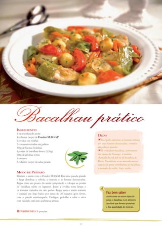 Bacalhau prático
Ingredientes

1 xícara (chá) de azeite
4 colheres (sopa) de Fondor MAGGI®
2 cebolas em rodelas
2 cenouras cortadas em palitos
300g de batatas bolinhas
8 postas de bacalhau fresco (1,5kg)
200g de ervilhas tortas
3 tomates
2 colheres (sopa) de salsa picada
 

Dicas
Você pode substituir as batatas bolinha
por duas batatas descascadas, cortadas
em pedaços grandes.
O verdadeiro bacalhau, proveniente
das águas da Noruega, é também
chamado de cod fish ou de bacalhau do
Porto. Encontram-se no mercado outras
espécies de peixe semelhantes ao bacalhau,
a exemplo de saithe, ling e zarbo.

Modo de Preparo
Misture o azeite com o Fondor MAGGI. Em uma panela grande
e larga distribua a cebola, a cenoura e as batatas descascadas.
Regue com um pouco do azeite temperado e coloque as postas
de bacalhau sobre os legumes. Junte a ervilha torta limpa e
os tomates cortados em oito partes. Regue com o azeite restante
e cozinhe em fogo baixo por cerca de 30 minutos após ferver,
com a panela semitampada. Desligue, polvilhe a salsa e sirva
com cuidado para não quebrar as postas.
 

Rendimento: 8 porções

13

Faz bem saber
Assim como os outros tipos de
peixe, o bacalhau é um alimento
saudável que fornece proteínas
e boa quantidade de minerais.

 