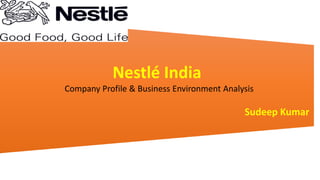Nestlé India
Company Profile & Business Environment Analysis
Sudeep Kumar
 