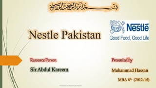 Nestle Pakistan
Resource Person
Sir Abdul Kareem
Presented by
Muhammad Hassan
MBA 6th (2012-15)
Presented by Muhammad Hassan
 