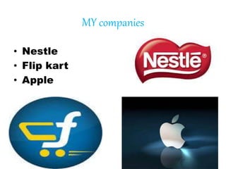 MY companies
• Nestle
• Flip kart
• Apple
 