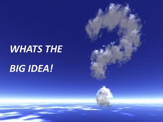WHATS THE
BIG IDEA!
 
