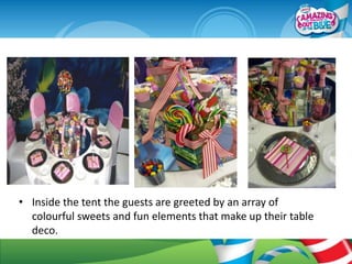 • Inside the tent the guests are greeted by an array of
  colourful sweets and fun elements that make up their table
  deco.
 