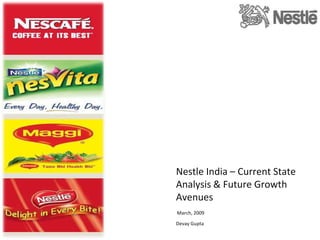 Nestle India – Current State Analysis & Future Growth Avenues March, 2009 Devay Gupta 