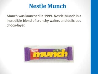 Nestle Munch
Munch was launched in 1999. Nestle Munch is a
incredible blend of crunchy wafers and delicious
choco-layer.

 