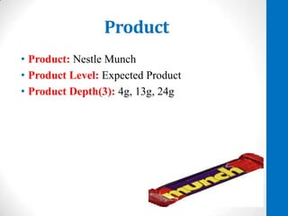 Product
• Product: Nestle Munch
• Product Level: Expected Product
• Product Depth(3): 4g, 13g, 24g

 