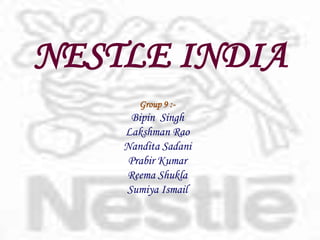 NESTLE INDIA  Group 9:- BipinSingh LakshmanRao NanditaSadani Prabir Kumar  ReemaShukla Sumiya Ismail 