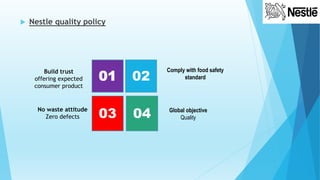  Nestle quality policy
01 02
03 04
Comply with food safety
standard
Global objective
Quality
Build trust
offering expected
consumer product
No waste attitude
Zero defects
 