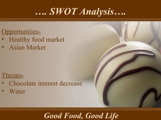 … . SWOT Analysis…. Good Food, Good Life Opportunities- Healthy food market Asian Market Threats- Chocolate interest decrease Water 