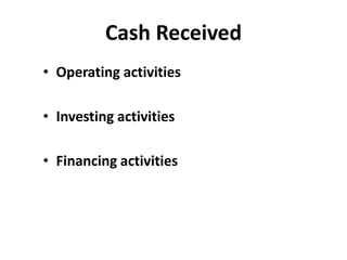 Cash Received 
• Operating activities 
• Investing activities 
• Financing activities 
 