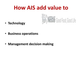 How AIS add value to 
• Technology 
• Business operations 
• Management decision making 
 