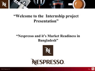 “Welcome to the  Internship project Presentation” “Nespresso and it’s Market Readiness in Bangladesh” 