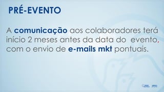 A comunicação aos colaboradores terá
início 2 meses antes da data do evento,
com o envio de e-mails mkt pontuais.
PRÉ-EVENTO
 