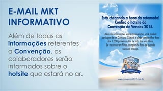 Além de todas as
informações referentes
a Convenção, os
colaboradores serão
informados sobre o
hotsite que estará no ar.
E-MAIL MKT
INFORMATIVO
 