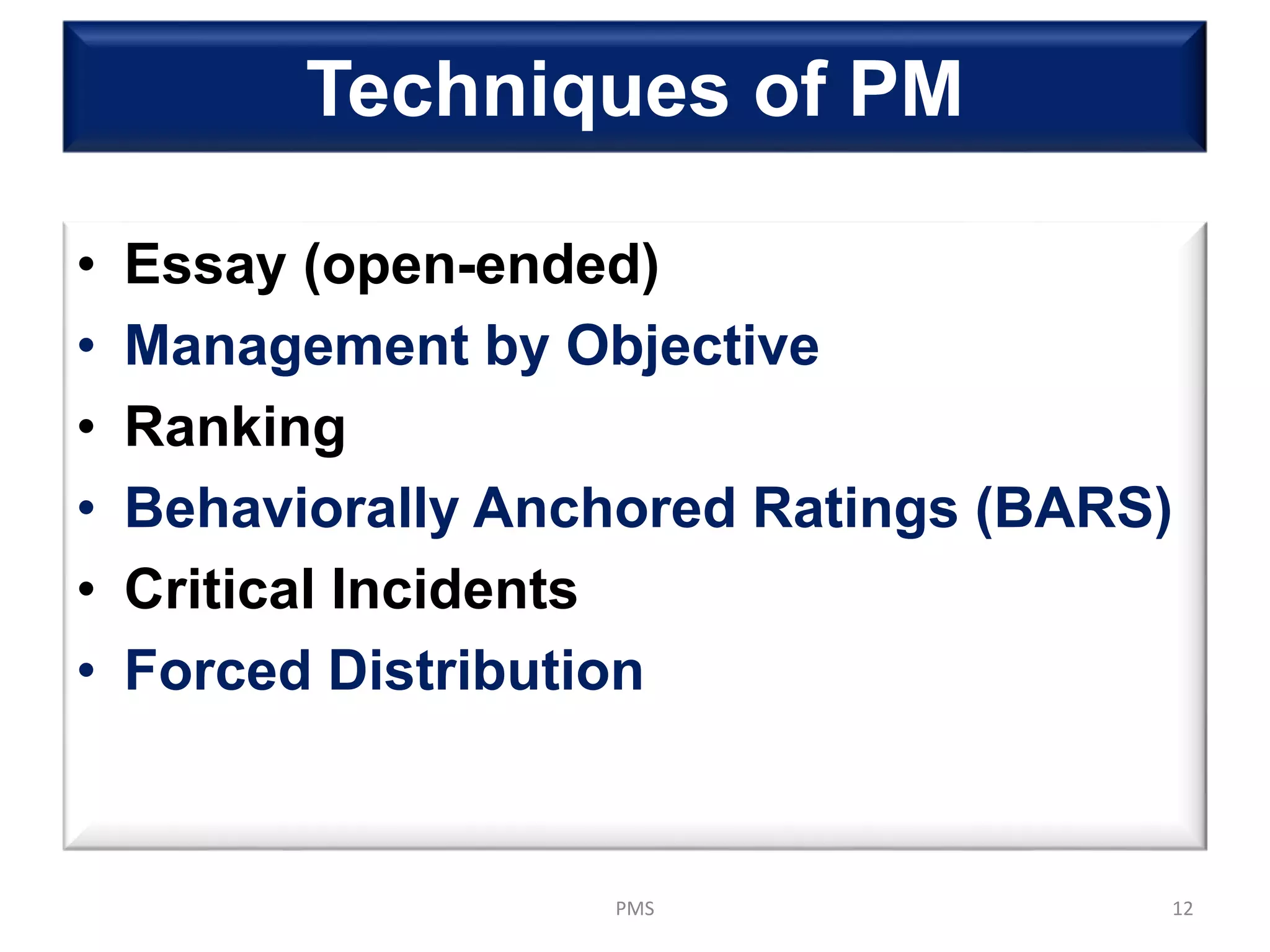 Techniques of PM
• Essay (open-ended)
• Management by Objective
• Ranking
• Behaviorally Anchored Ratings (BARS)
• Critical Incidents
• Forced Distribution
12PMS
 