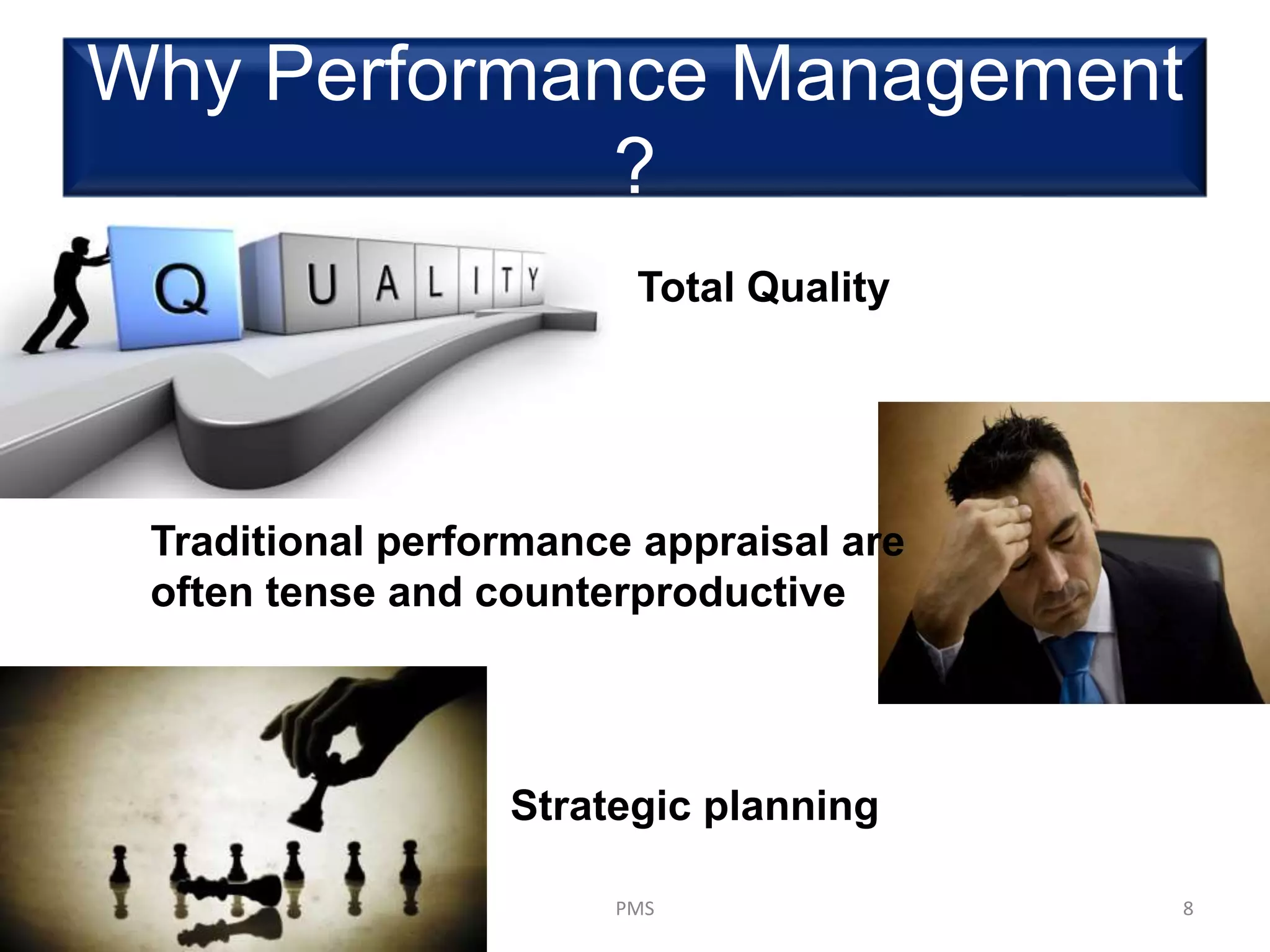 Why Performance Management
?
Total Quality
Traditional performance appraisal are
often tense and counterproductive
Strategic planning
8PMS
 
