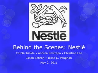 Behind the Scenes: Nestlé Carola Trinkle  •  Andrea Restrepo  •  Christine Lee Jason Schron •  Jesse C. Vaughan May 2, 2011 