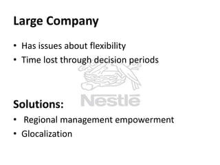 Large Company
• Has issues about flexibility
• Time lost through decision periods

Solutions:
• Regional management empowerment
• Glocalization

 